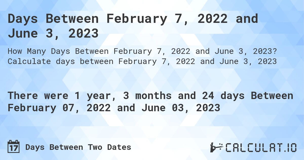 Days Between February 7, 2022 and June 3, 2023. Calculate days between February 7, 2022 and June 3, 2023