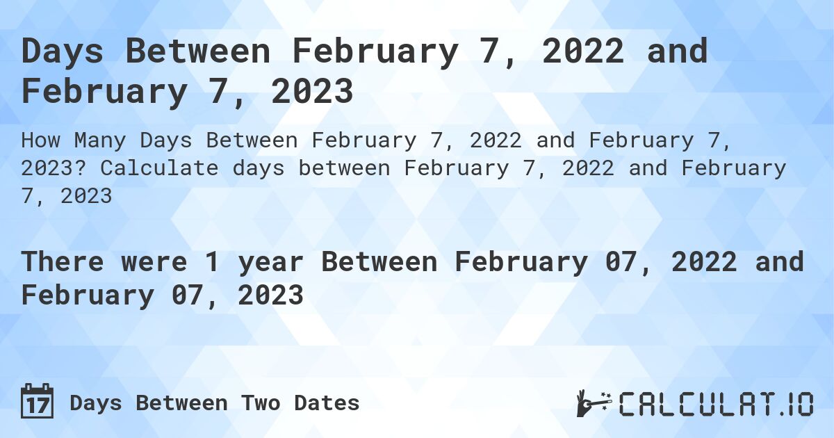 Days Between February 7, 2022 and February 7, 2023. Calculate days between February 7, 2022 and February 7, 2023