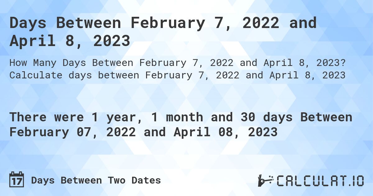 Days Between February 7, 2022 and April 8, 2023. Calculate days between February 7, 2022 and April 8, 2023