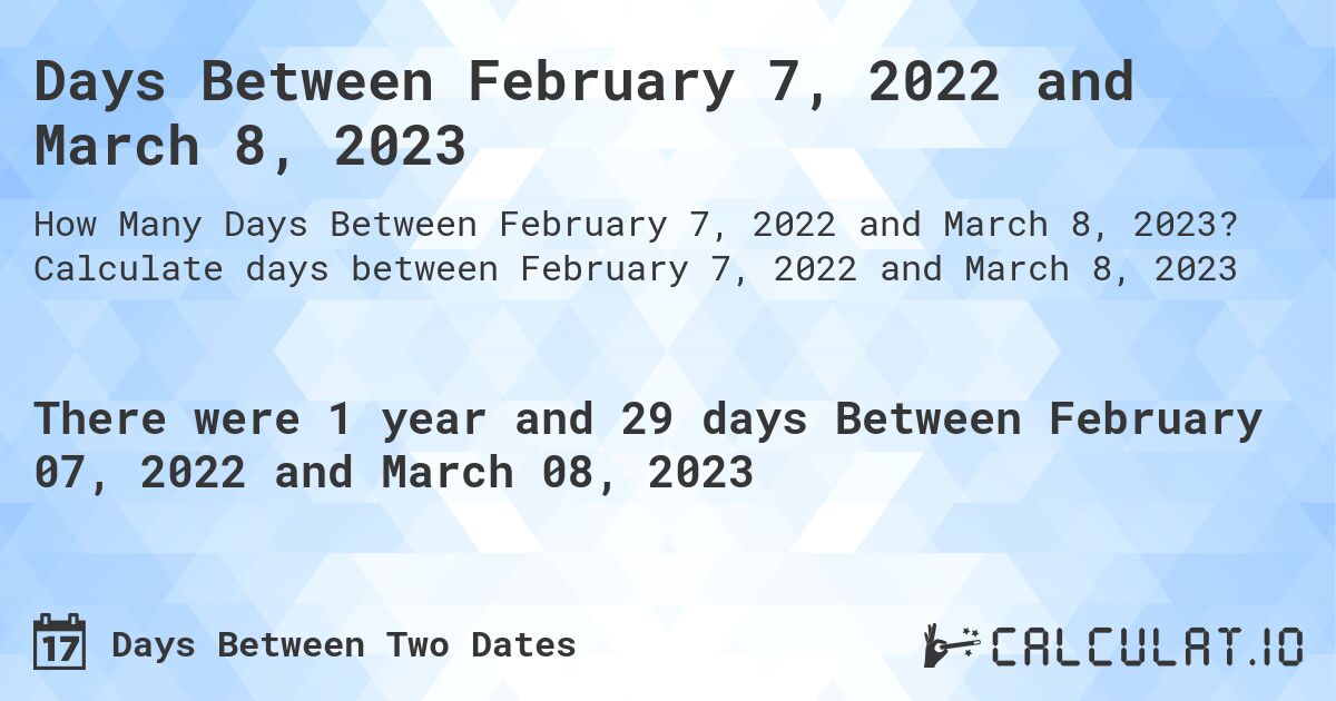 Days Between February 7, 2022 and March 8, 2023. Calculate days between February 7, 2022 and March 8, 2023