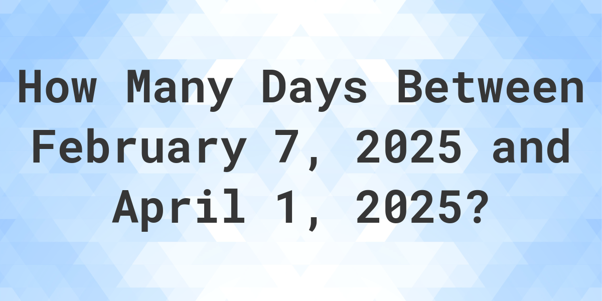 Days Between February 7, 2025 and April 1, 2025 Calculatio