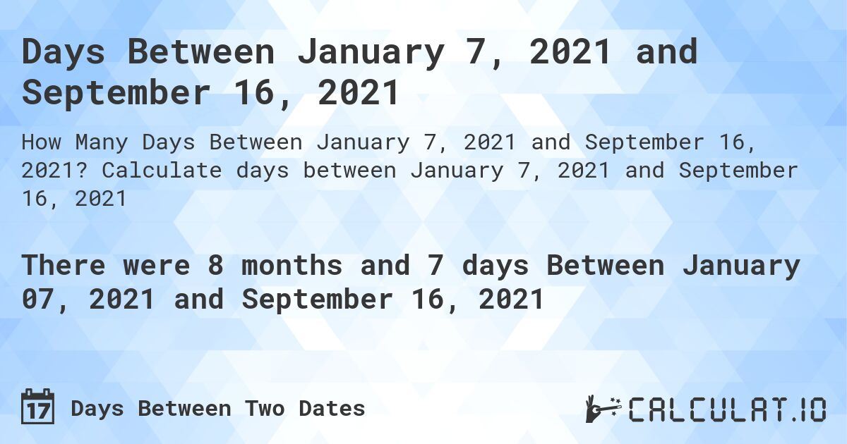 Days Between January 7, 2021 and September 16, 2021. Calculate days between January 7, 2021 and September 16, 2021