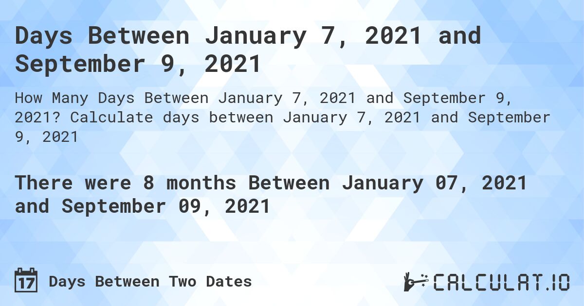 Days Between January 7, 2021 and September 9, 2021. Calculate days between January 7, 2021 and September 9, 2021