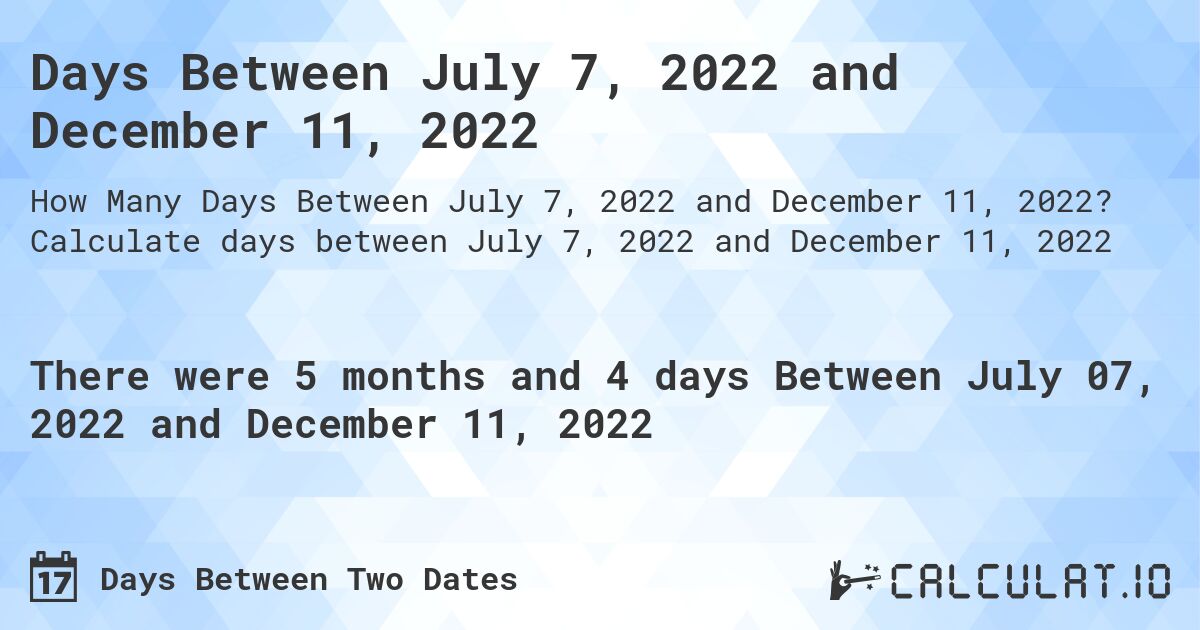 Days Between July 7, 2022 and December 11, 2022. Calculate days between July 7, 2022 and December 11, 2022