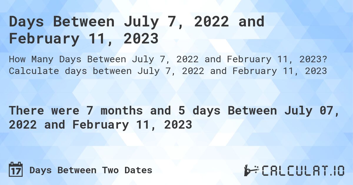 Days Between July 7, 2022 and February 11, 2023. Calculate days between July 7, 2022 and February 11, 2023