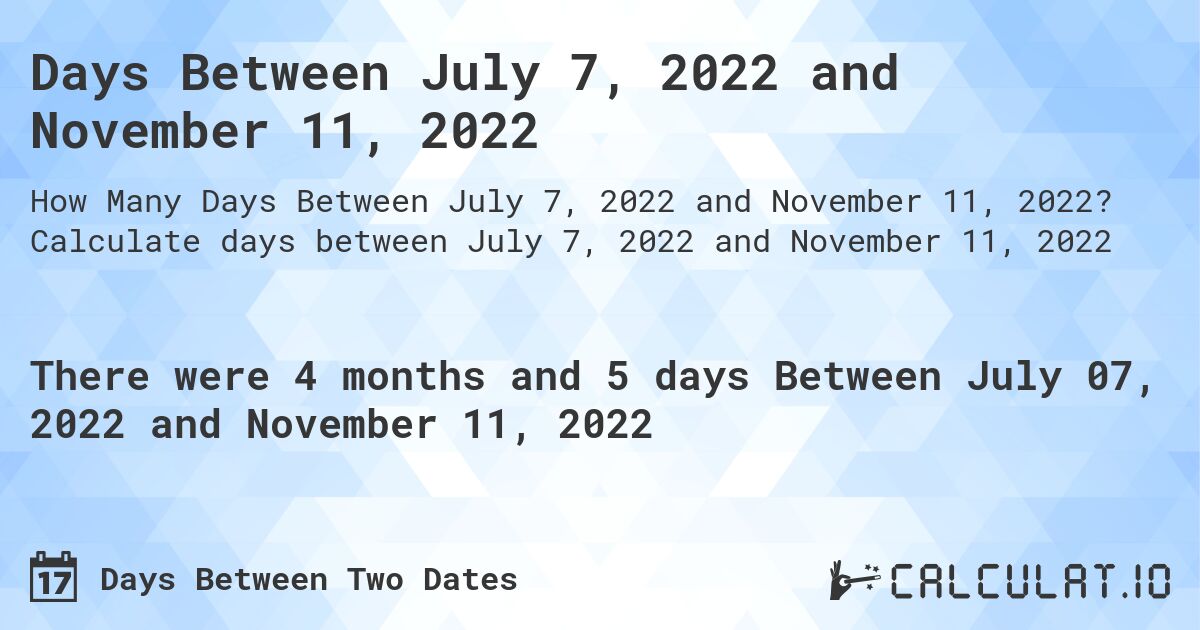 Days Between July 7, 2022 and November 11, 2022. Calculate days between July 7, 2022 and November 11, 2022