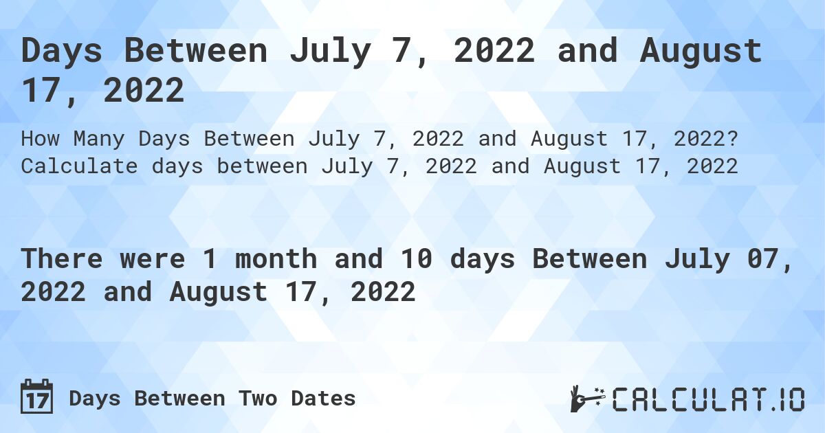 Days Between July 7, 2022 and August 17, 2022. Calculate days between July 7, 2022 and August 17, 2022