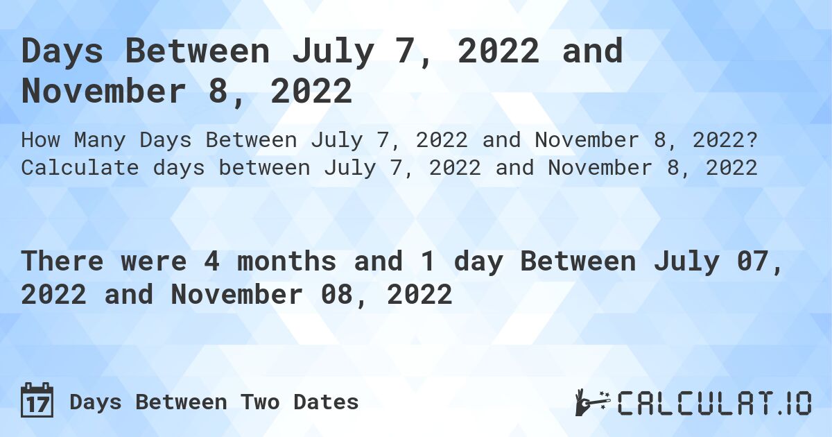 Days Between July 7, 2022 and November 8, 2022. Calculate days between July 7, 2022 and November 8, 2022