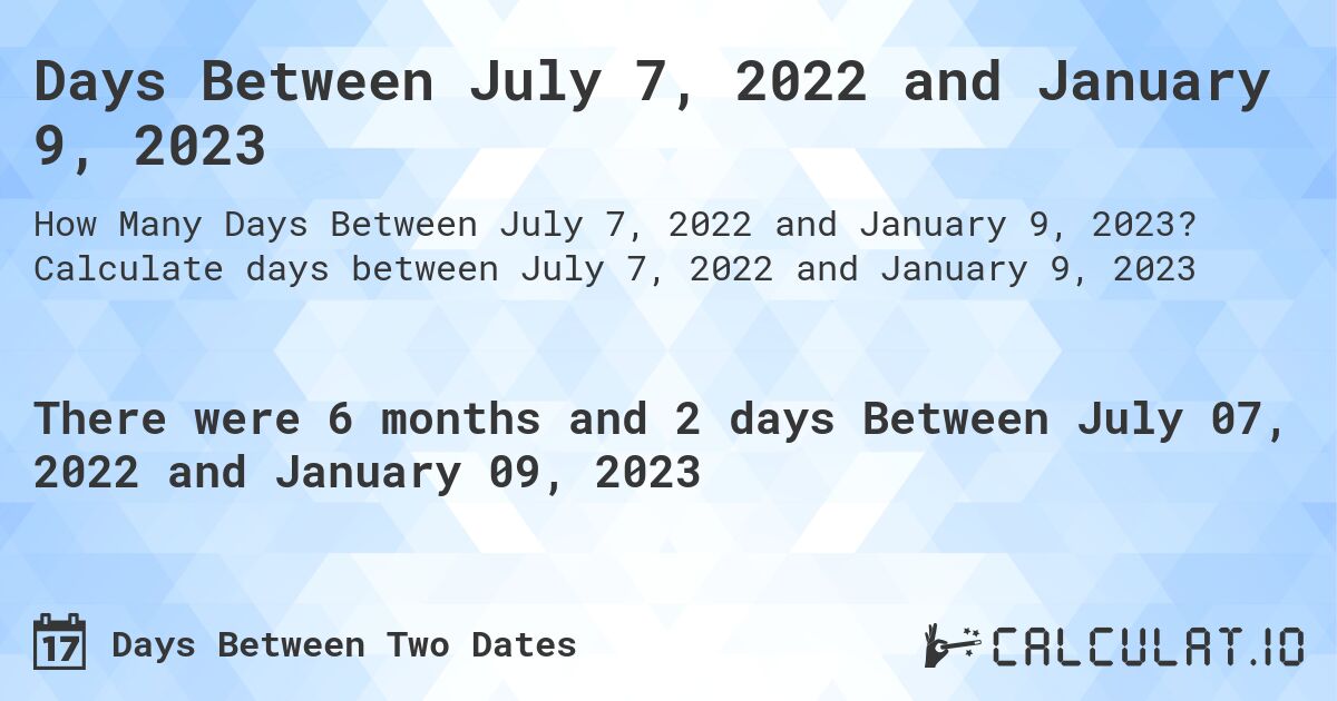 Days Between July 7, 2022 and January 9, 2023. Calculate days between July 7, 2022 and January 9, 2023