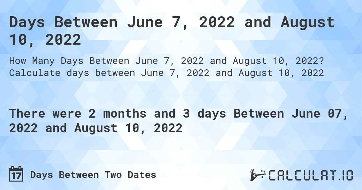 Days Between June 7, 2022 and August 10, 2022. Calculate days between June 7, 2022 and August 10, 2022