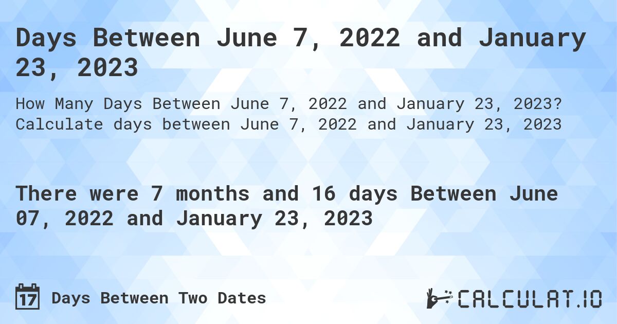 Days Between June 7, 2022 and January 23, 2023. Calculate days between June 7, 2022 and January 23, 2023