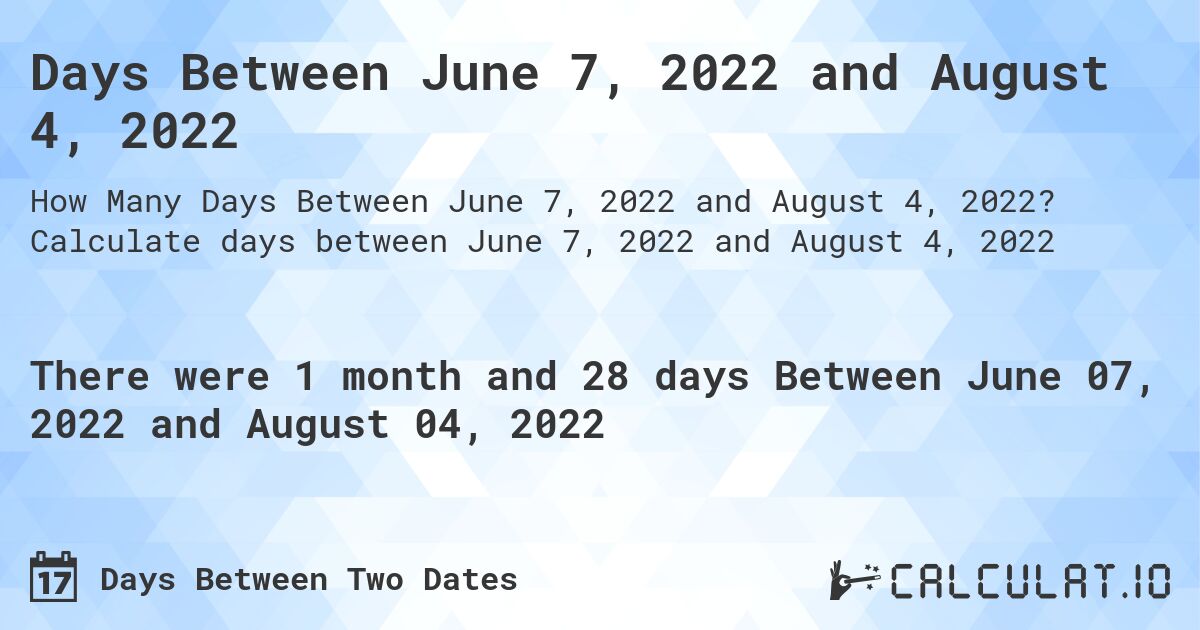 Days Between June 7, 2022 and August 4, 2022. Calculate days between June 7, 2022 and August 4, 2022