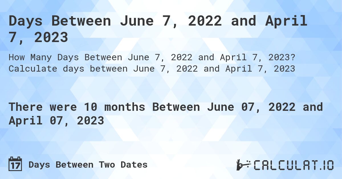 Days Between June 7, 2022 and April 7, 2023. Calculate days between June 7, 2022 and April 7, 2023