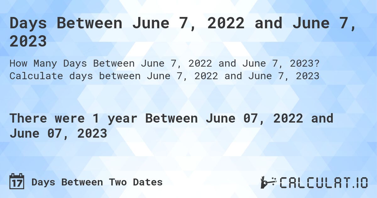 Days Between June 7, 2022 and June 7, 2023. Calculate days between June 7, 2022 and June 7, 2023