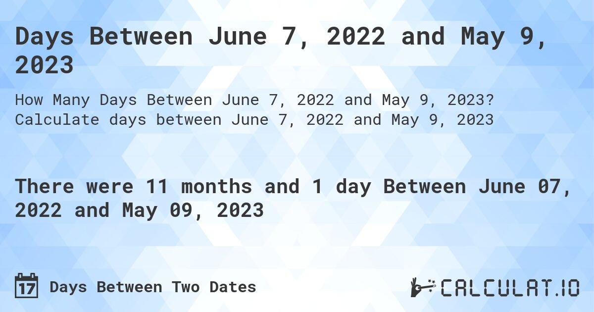 Days Between June 7, 2022 and May 9, 2023. Calculate days between June 7, 2022 and May 9, 2023