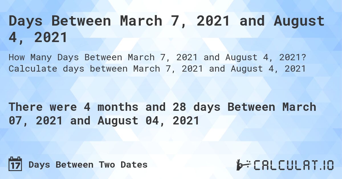 Days Between March 7, 2021 and August 4, 2021. Calculate days between March 7, 2021 and August 4, 2021