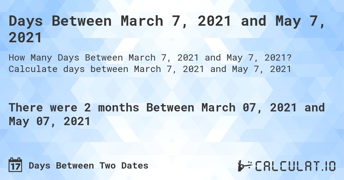 Days Between March 7, 2021 and May 7, 2021. Calculate days between March 7, 2021 and May 7, 2021