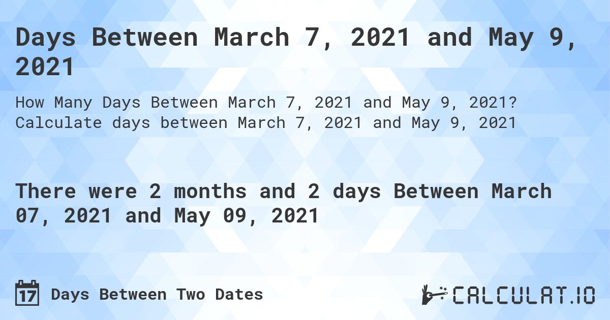 Days Between March 7, 2021 and May 9, 2021. Calculate days between March 7, 2021 and May 9, 2021