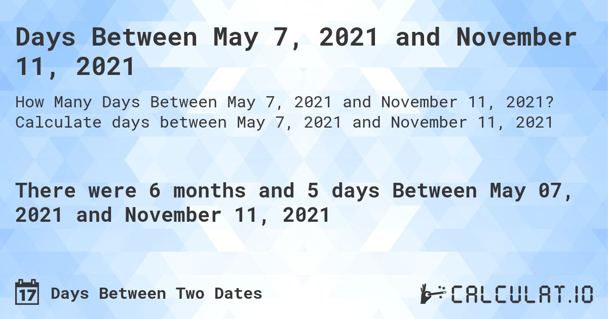 Days Between May 7, 2021 and November 11, 2021. Calculate days between May 7, 2021 and November 11, 2021