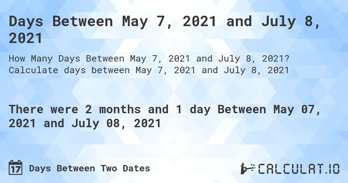 Days Between May 7, 2021 and July 8, 2021. Calculate days between May 7, 2021 and July 8, 2021