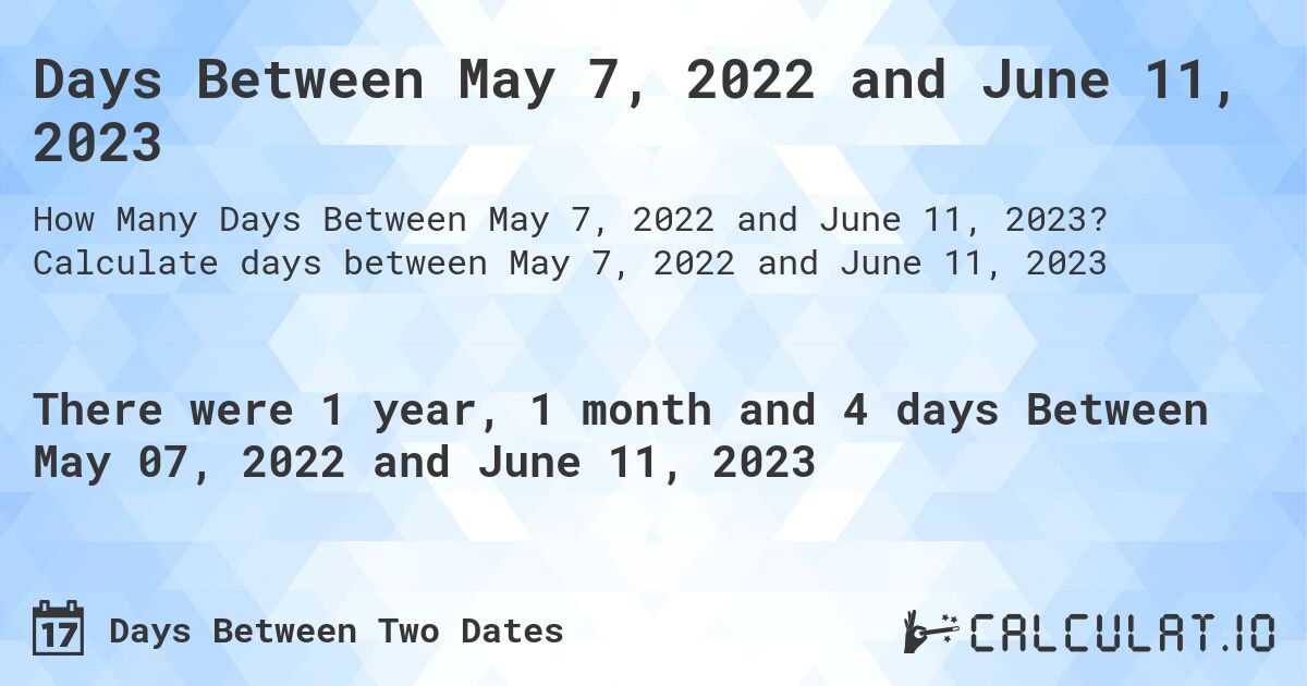 Days Between May 7, 2022 and June 11, 2023. Calculate days between May 7, 2022 and June 11, 2023