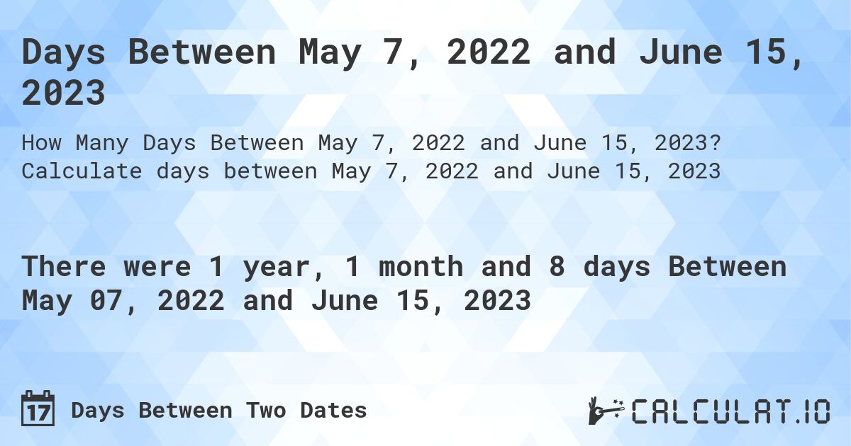 Days Between May 7, 2022 and June 15, 2023. Calculate days between May 7, 2022 and June 15, 2023
