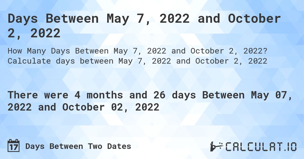 Days Between May 7, 2022 and October 2, 2022. Calculate days between May 7, 2022 and October 2, 2022