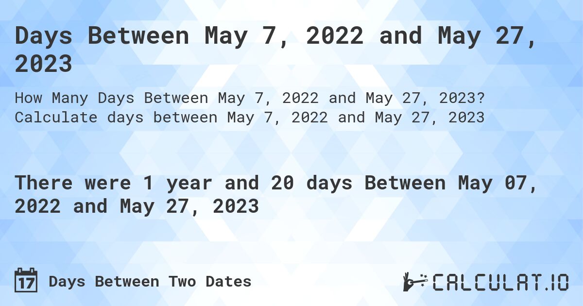 Days Between May 7, 2022 and May 27, 2023. Calculate days between May 7, 2022 and May 27, 2023