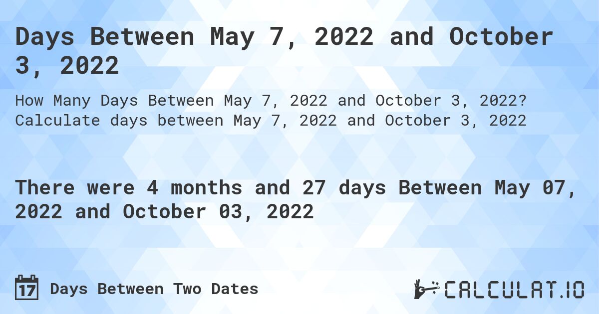 Days Between May 7, 2022 and October 3, 2022. Calculate days between May 7, 2022 and October 3, 2022