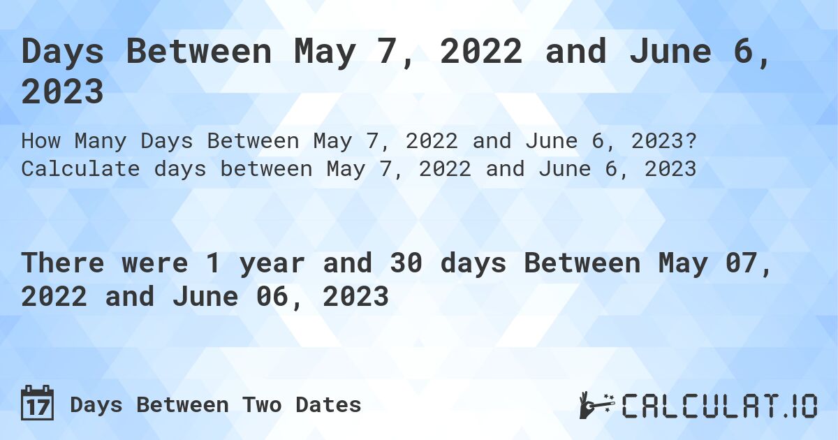 Days Between May 7, 2022 and June 6, 2023. Calculate days between May 7, 2022 and June 6, 2023