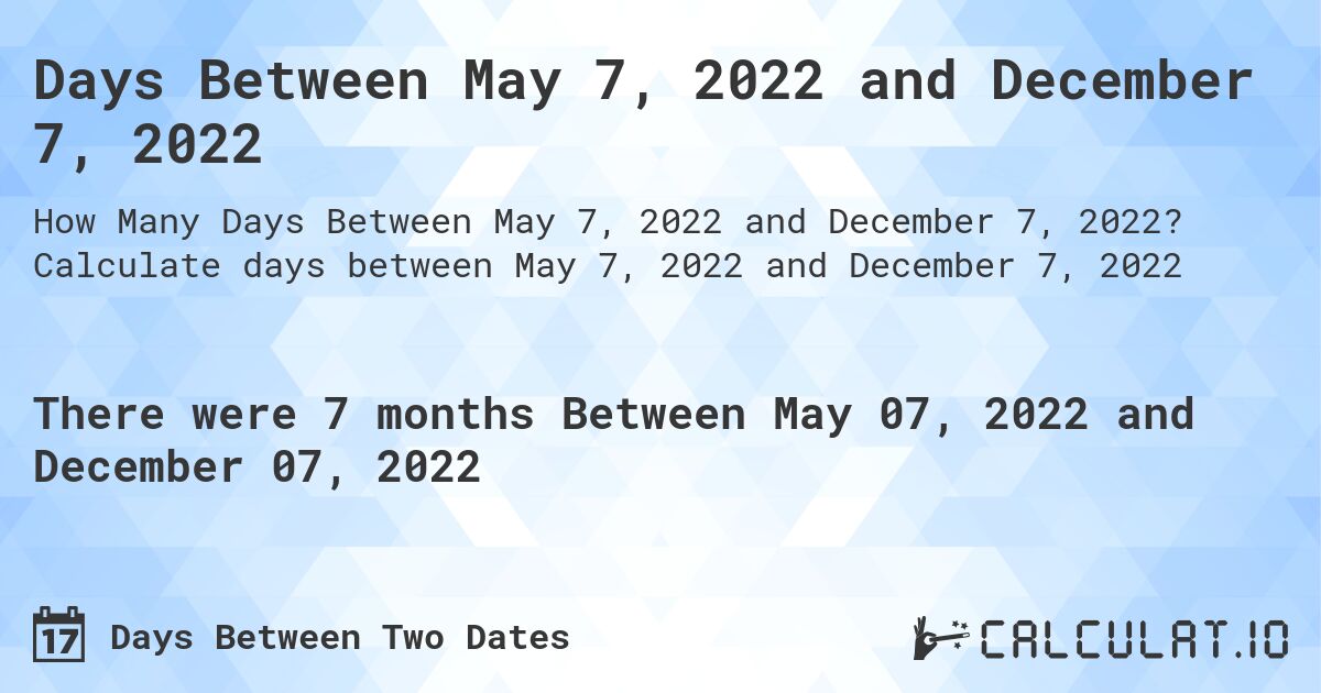 Days Between May 7, 2022 and December 7, 2022. Calculate days between May 7, 2022 and December 7, 2022