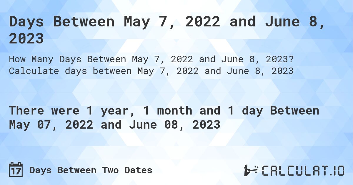 Days Between May 7, 2022 and June 8, 2023. Calculate days between May 7, 2022 and June 8, 2023