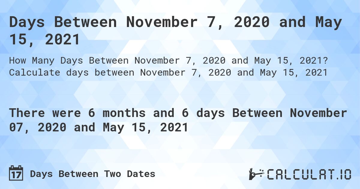 Days Between November 7, 2020 and May 15, 2021. Calculate days between November 7, 2020 and May 15, 2021