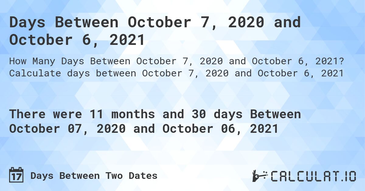 Days Between October 7, 2020 and October 6, 2021. Calculate days between October 7, 2020 and October 6, 2021