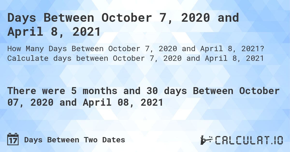 Days Between October 7, 2020 and April 8, 2021. Calculate days between October 7, 2020 and April 8, 2021