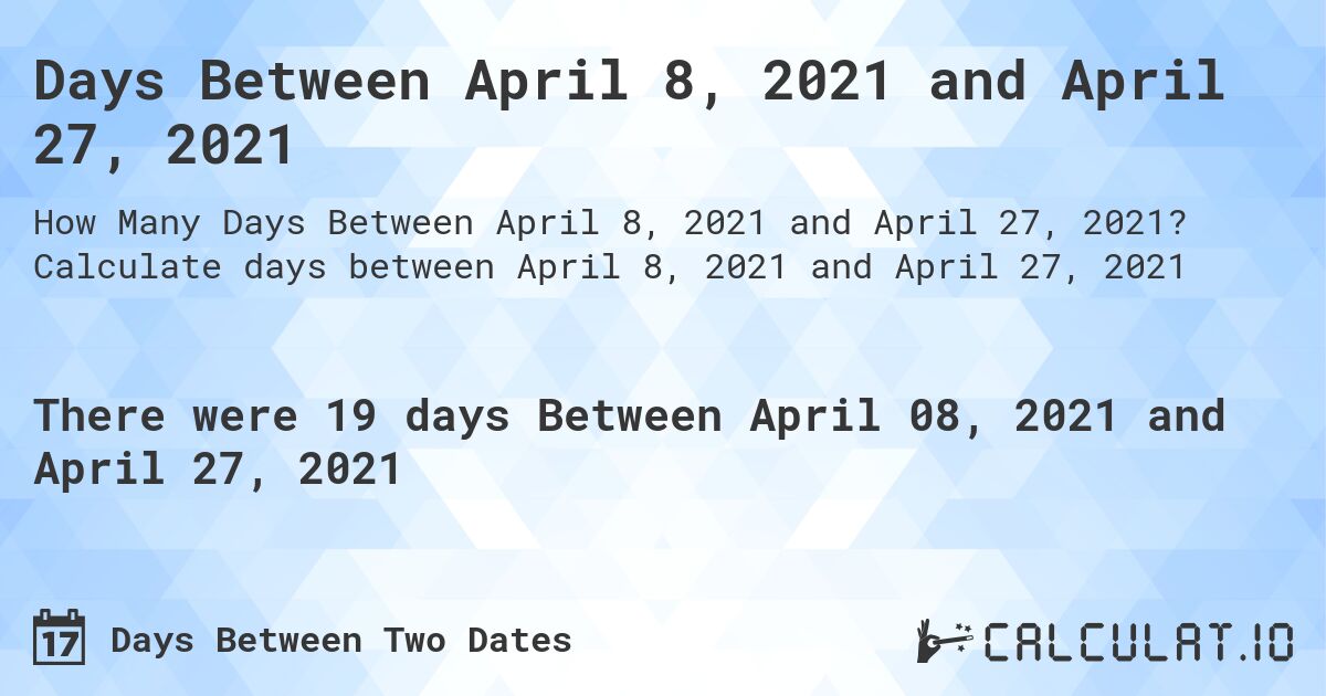 Days Between April 8, 2021 and April 27, 2021. Calculate days between April 8, 2021 and April 27, 2021