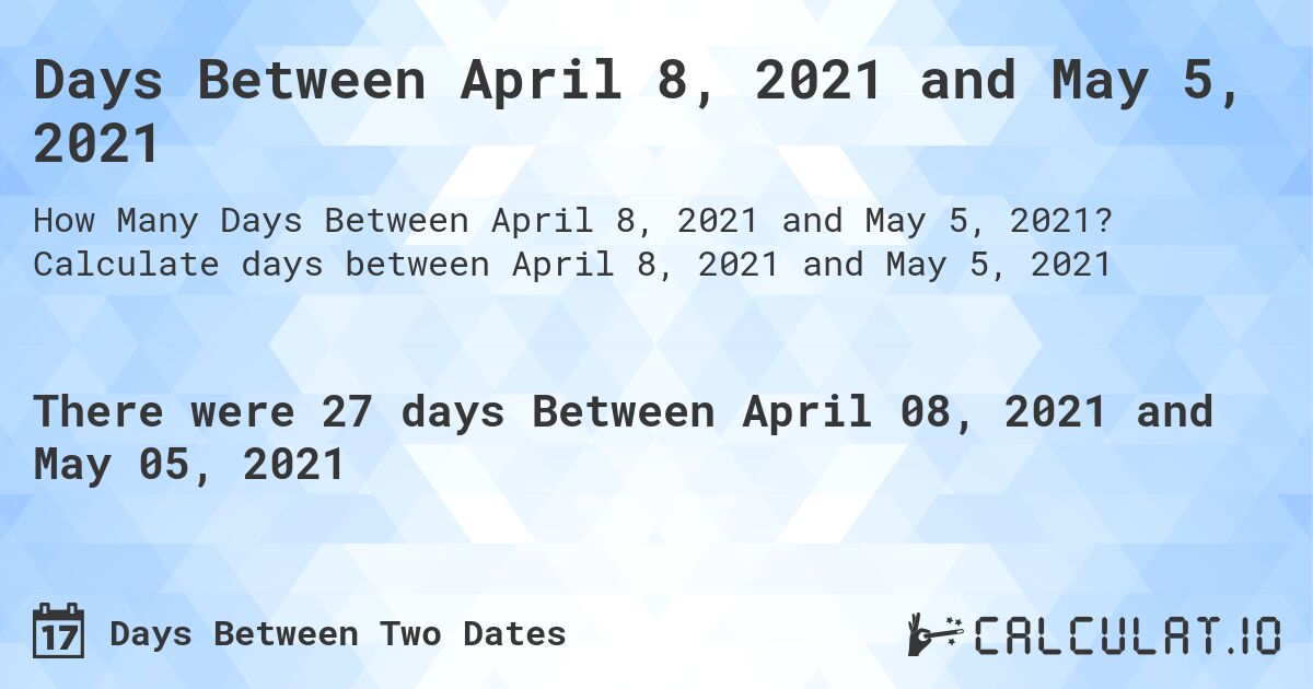 Days Between April 8, 2021 and May 5, 2021. Calculate days between April 8, 2021 and May 5, 2021