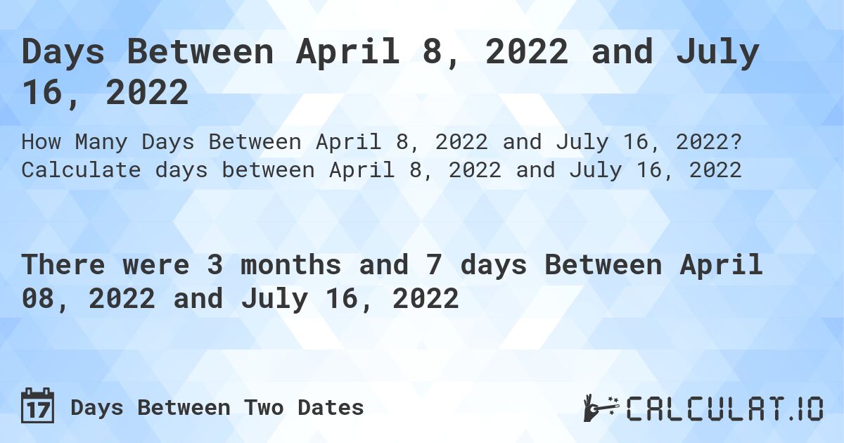 Days Between April 8, 2022 and July 16, 2022. Calculate days between April 8, 2022 and July 16, 2022