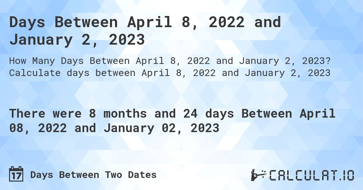 Days Between April 8, 2022 and January 2, 2023. Calculate days between April 8, 2022 and January 2, 2023
