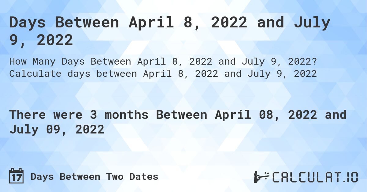 Days Between April 8, 2022 and July 9, 2022. Calculate days between April 8, 2022 and July 9, 2022