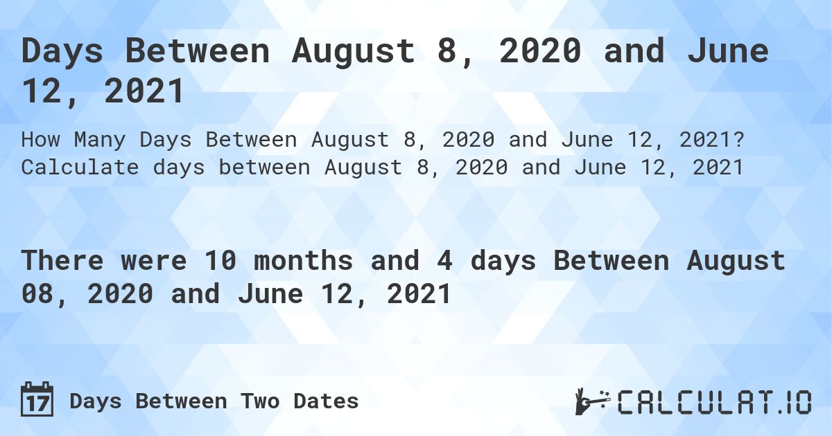 Days Between August 8, 2020 and June 12, 2021. Calculate days between August 8, 2020 and June 12, 2021