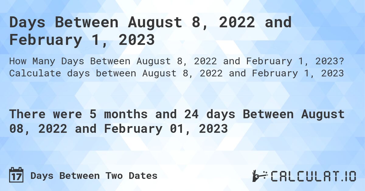Days Between August 8, 2022 and February 1, 2023. Calculate days between August 8, 2022 and February 1, 2023