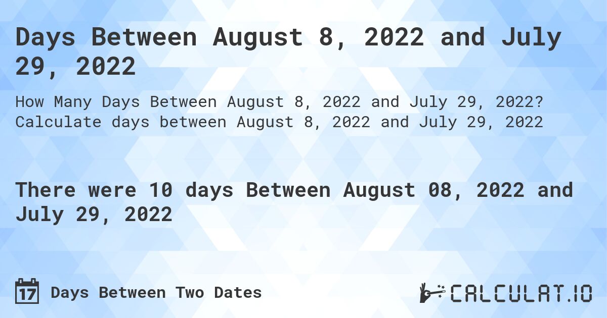 Days Between August 8, 2022 and July 29, 2022. Calculate days between August 8, 2022 and July 29, 2022