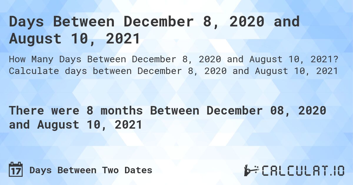 Days Between December 8, 2020 and August 10, 2021. Calculate days between December 8, 2020 and August 10, 2021