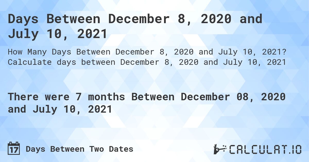 Days Between December 8, 2020 and July 10, 2021. Calculate days between December 8, 2020 and July 10, 2021