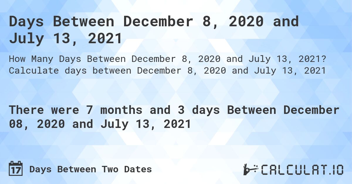 Days Between December 8, 2020 and July 13, 2021. Calculate days between December 8, 2020 and July 13, 2021