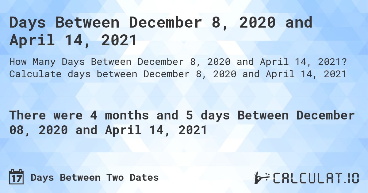 Days Between December 8, 2020 and April 14, 2021. Calculate days between December 8, 2020 and April 14, 2021