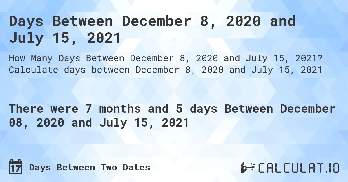 Days Between December 8, 2020 and July 15, 2021. Calculate days between December 8, 2020 and July 15, 2021