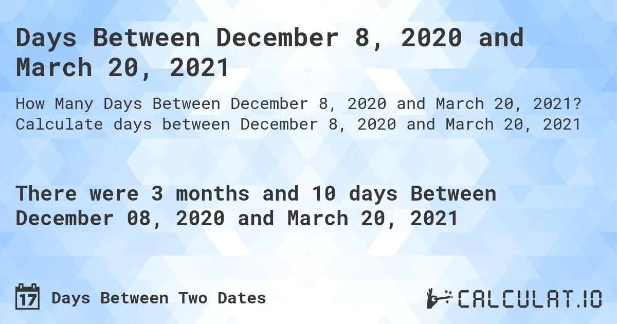 Days Between December 8, 2020 and March 20, 2021. Calculate days between December 8, 2020 and March 20, 2021