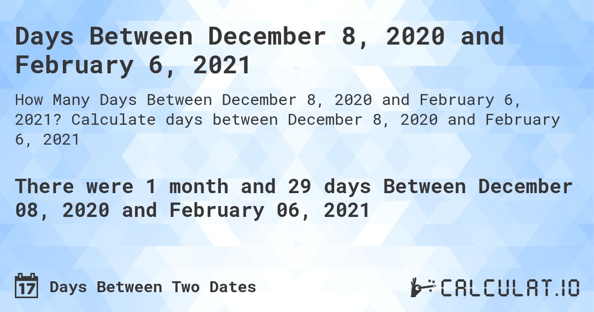 Days Between December 8, 2020 and February 6, 2021. Calculate days between December 8, 2020 and February 6, 2021